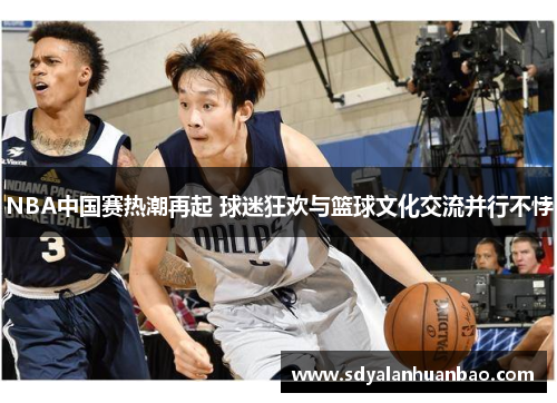 NBA中国赛热潮再起 球迷狂欢与篮球文化交流并行不悖